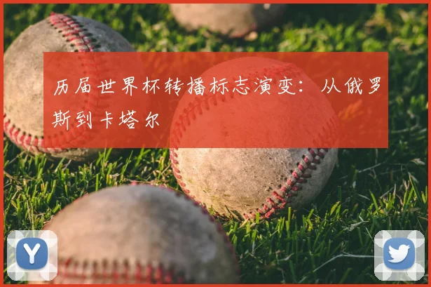 历届世界杯转播标志演变：从俄罗斯到卡塔尔