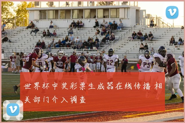 世界杯中奖彩票生成器在线传播 相关部门介入调查
