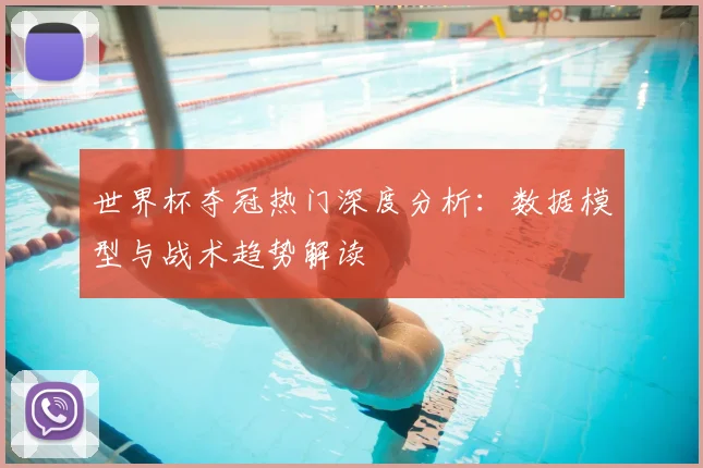 世界杯夺冠热门深度分析：数据模型与战术趋势解读