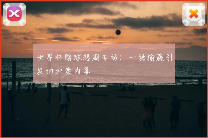 世界杯赌球悲剧专访:一场输赢引发的血案内幕