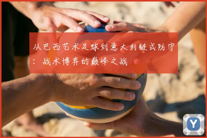 从巴西艺术足球到意大利链式防守：战术博弈的巅峰之战