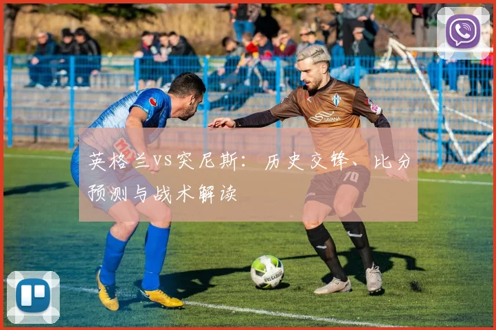 英格兰vs突尼斯：历史交锋、比分预测与战术解读