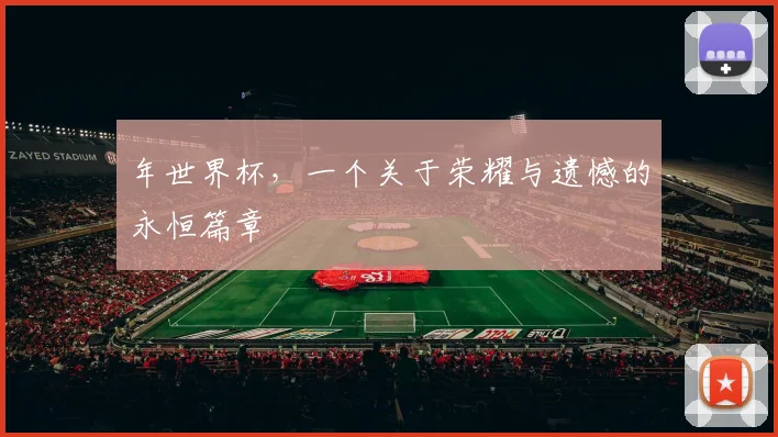 年世界杯,一个关于荣耀与遗憾的永恒篇章