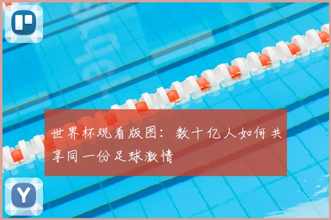 世界杯观看版图：数十亿人如何共享同一份足球激情