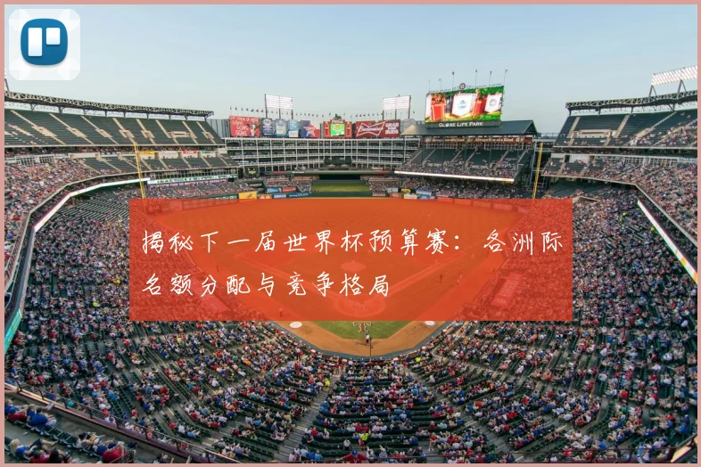 揭秘下一届世界杯预算赛：各洲际名额分配与竞争格局