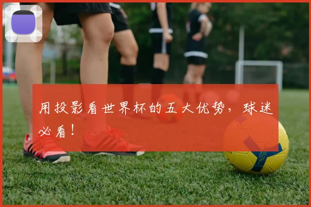 用投影看世界杯的五大优势,球迷必看!