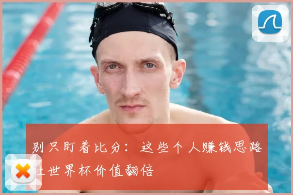 别只盯着比分：这些个人赚钱思路让世界杯价值翻倍