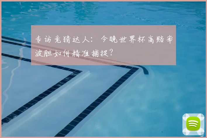 专访竞猜达人:今晚世界杯高赔率波胆如何精准捕捉?