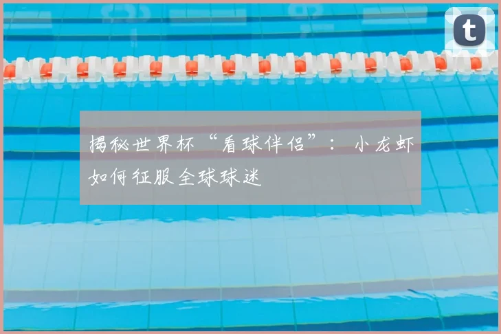 揭秘世界杯“看球伴侣”:小龙虾如何征服全球球迷