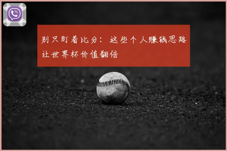 别只盯着比分：这些个人赚钱思路让世界杯价值翻倍