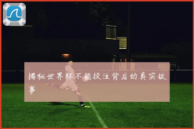 揭秘世界杯不能投注背后的真实故事