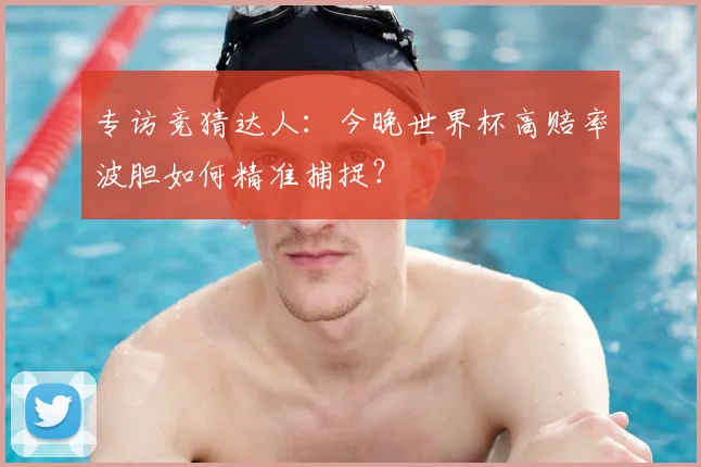 专访竞猜达人:今晚世界杯高赔率波胆如何精准捕捉?