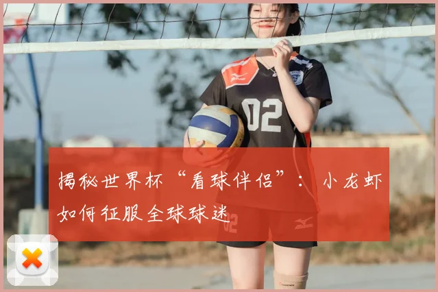揭秘世界杯“看球伴侣”：小龙虾如何征服全球球迷