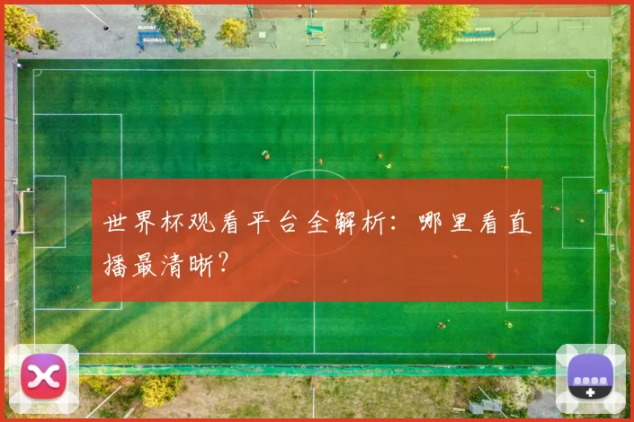 世界杯观看平台全解析：哪里看直播最清晰？