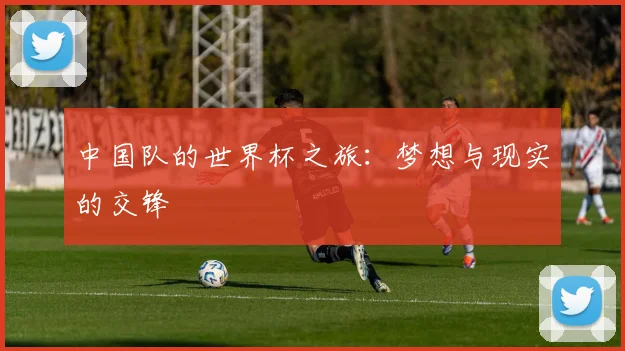 中国队的世界杯之旅:梦想与现实的交锋
