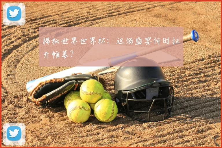 揭秘世界世界杯：这场盛宴何时拉开帷幕？