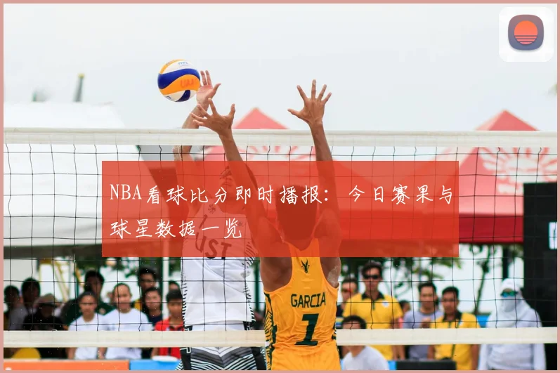 NBA看球比分即时播报：今日赛果与球星数据一览