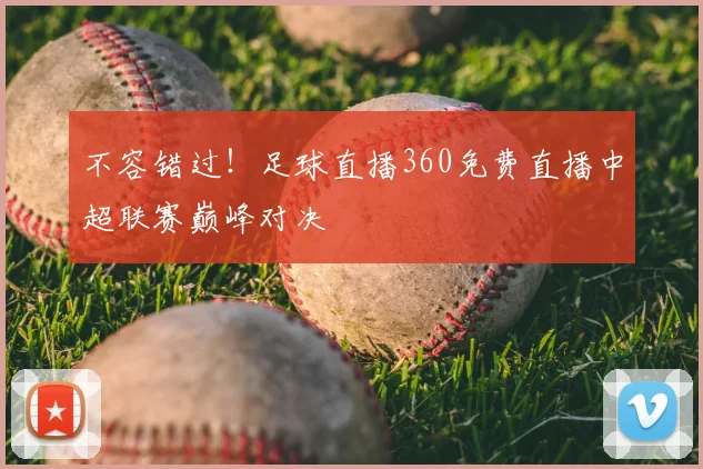 不容错过！足球直播360免费直播中超联赛巅峰对决