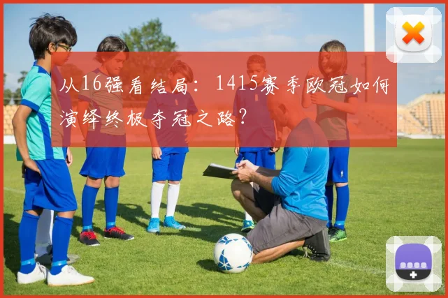 从16强看结局：1415赛季欧冠如何演绎终极夺冠之路？