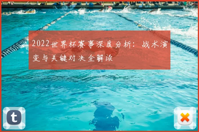 2022世界杯赛事深度分析：战术演变与关键对决全解读