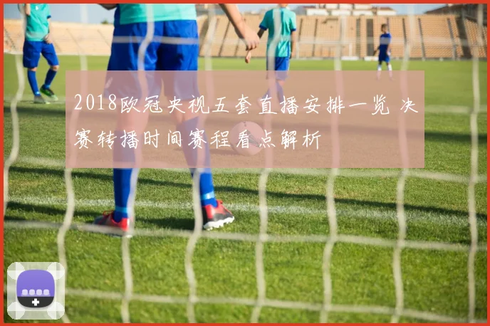 2018欧冠央视五套直播安排一览 决赛转播时间赛程看点解析