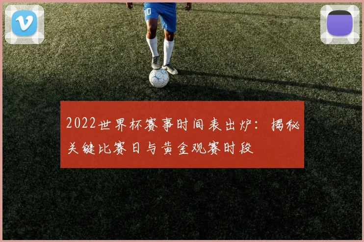 2022世界杯赛事时间表出炉：揭秘关键比赛日与黄金观赛时段