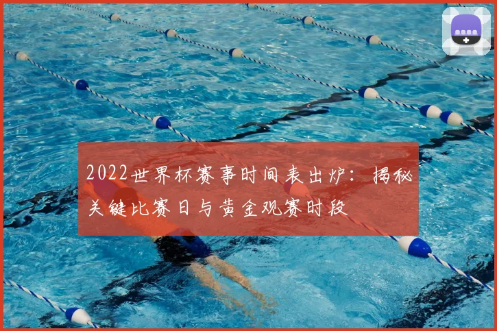 2022世界杯赛事时间表出炉：揭秘关键比赛日与黄金观赛时段