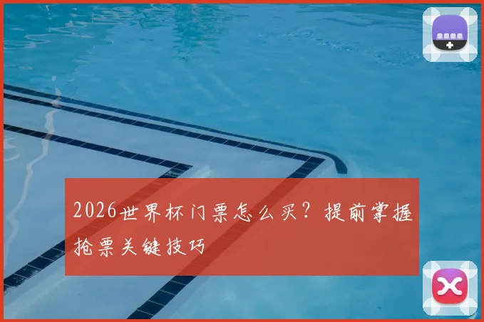 2026世界杯门票怎么买？提前掌握抢票关键技巧