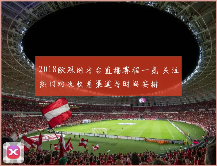 2018欧冠地方台直播赛程一览 关注热门对决收看渠道与时间安排