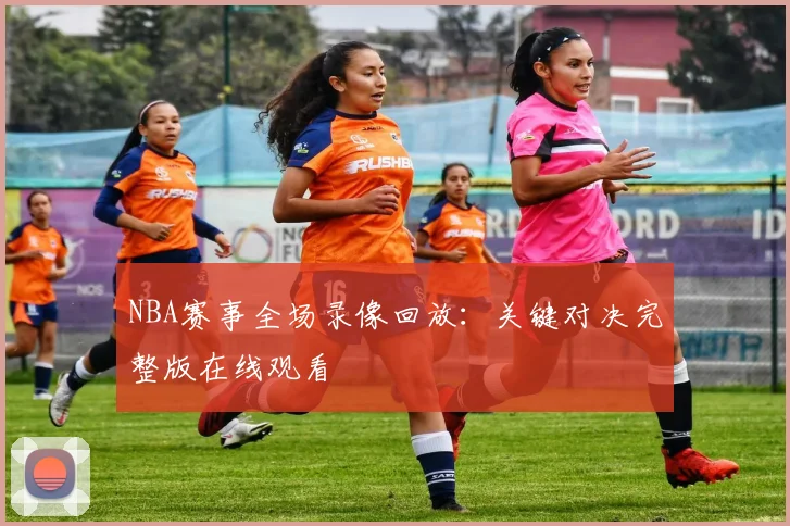 NBA赛事全场录像回放：关键对决完整版在线观看
