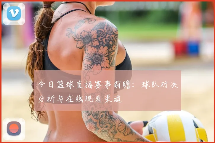 今日篮球直播赛事前瞻：球队对决分析与在线观看渠道