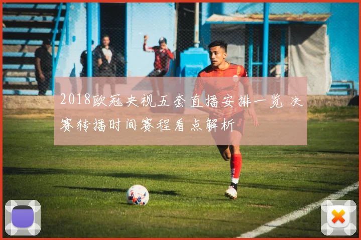 2018欧冠央视五套直播安排一览 决赛转播时间赛程看点解析