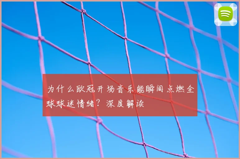 为什么欧冠开场音乐能瞬间点燃全球球迷情绪?深度解读